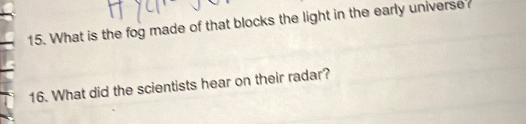 What is the fog made of that blocks the light in the early universe? 
16. What did the scientists hear on their radar?