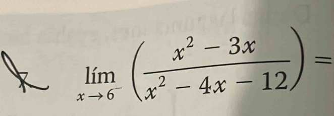 limlimits _xto 6^-( (x^2-3x)/x^2-4x-12 )=