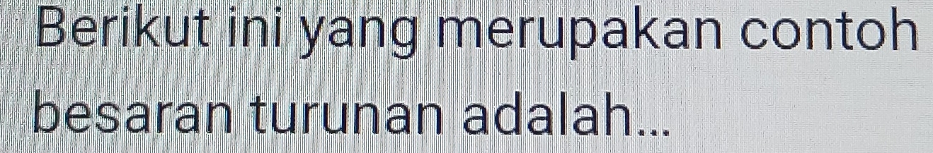 Berikut ini yang merupakan contoh 
besaran turunan adalah...