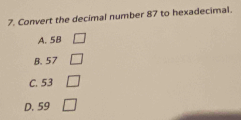 Convert the decimal number 87 to hexadecimal.
A. 5B □
B. 57 □
C. 53 □
D. 59 □