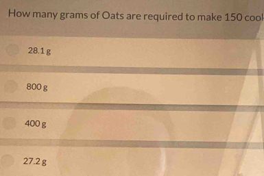 How many grams of Oats are required to make 150 cool
28.1 g
800 g
400 g
27.2 g