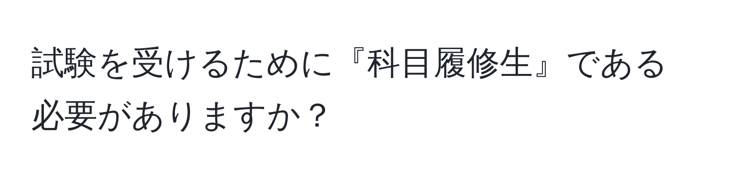 試験を受けるために『科目履修生』である必要がありますか？