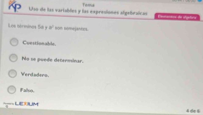 Tema
a Uso de las variables y las expresiones algebraicas Elementos de álgebra
Los términos 5a y a^2 son semejantes.
Cuestionable.
No se puede determinar.
Verdadero.
Falso.
LEXIUM 4de 6