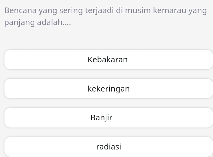 Bencana yang sering terjaadi di musim kemarau yang
panjang adalah....
Kebakaran
kekeringan
Banjir
radiasi