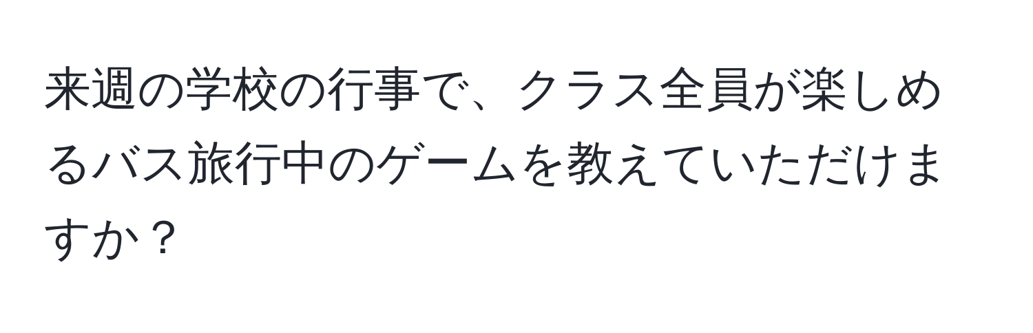 来週の学校の行事で、クラス全員が楽しめるバス旅行中のゲームを教えていただけますか？