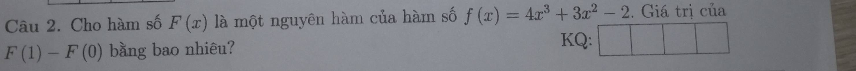 Cho hàm số F(x) là một nguyên hàm của hàm số f(x)=4x^3+3x^2-2. Giá trị của
F(1)-F(0) bằng bao nhiêu? 
KQ: