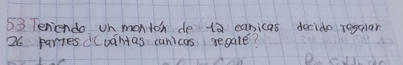 Teniendo un monioh de 10 eanicas decido regalar
26 partes dCoantas canicas regale?