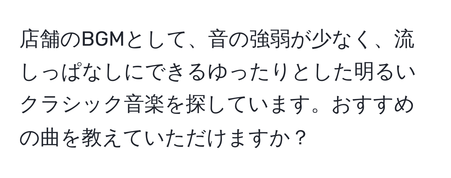 店舗のBGMとして、音の強弱が少なく、流しっぱなしにできるゆったりとした明るいクラシック音楽を探しています。おすすめの曲を教えていただけますか？