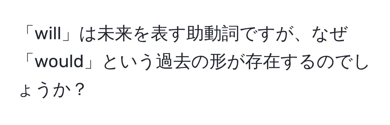 「will」は未来を表す助動詞ですが、なぜ「would」という過去の形が存在するのでしょうか？