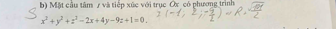 Mặt cầu tâm 7 và tiếp xúc với trục Ox có phương trình
x^2+y^2+z^2-2x+4y-9z+1=0.