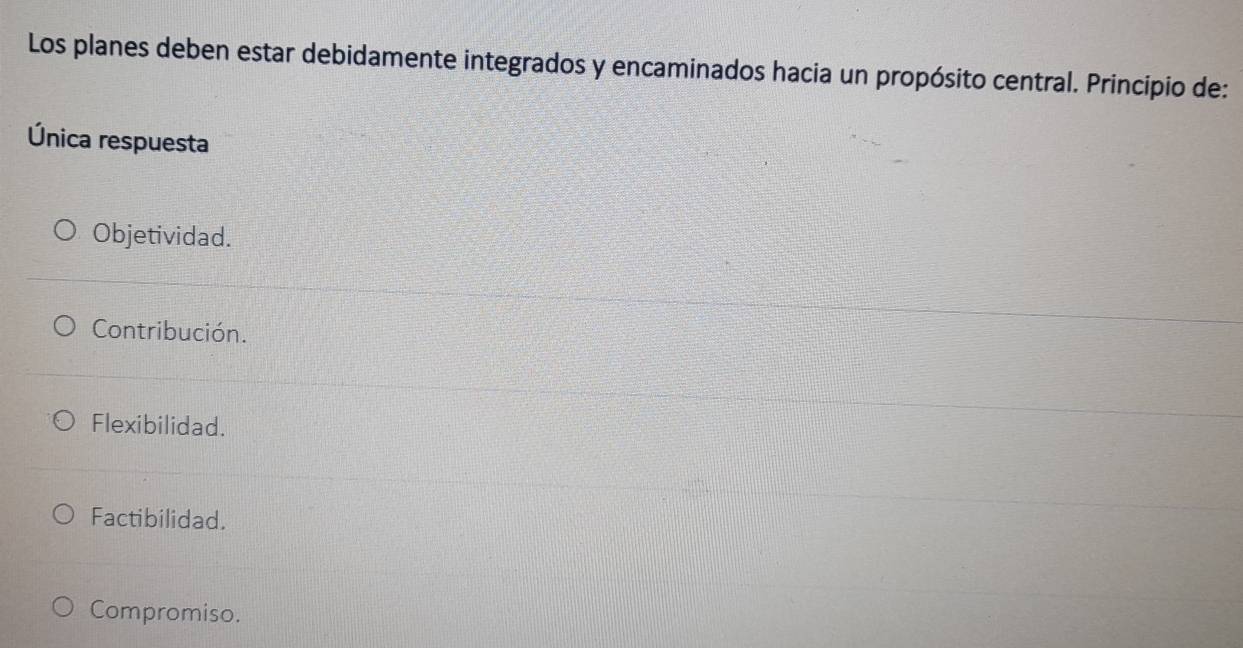 Los planes deben estar debidamente integrados y encaminados hacia un propósito central. Principio de:
Única respuesta
Objetividad.
Contribución.
Flexibilidad.
Factibilidad.
Compromiso.