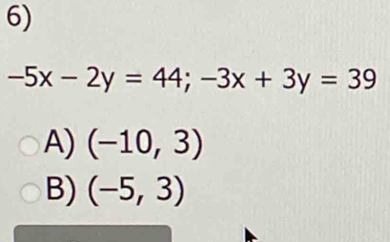 -5x-2y=44; -3x+3y=39
A) (-10,3)
B) (-5,3)