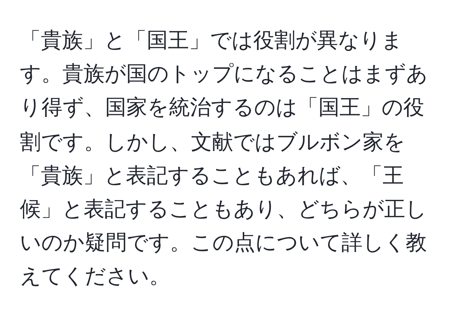 「貴族」と「国王」では役割が異なります。貴族が国のトップになることはまずあり得ず、国家を統治するのは「国王」の役割です。しかし、文献ではブルボン家を「貴族」と表記することもあれば、「王候」と表記することもあり、どちらが正しいのか疑問です。この点について詳しく教えてください。