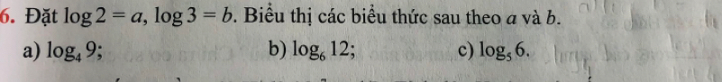 Đặt log 2=a, log 3=b. Biểu thị các biểu thức sau theo a và b. 
a) log _49 b) log _612; c) log _56.