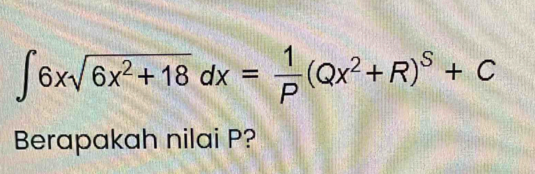 ∈t 6xsqrt(6x^2+18)dx= 1/P (Qx^2+R)^S+C
Berapakah nilai P?