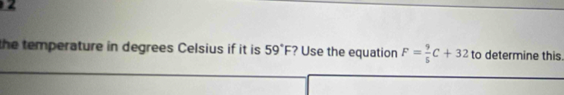 the temperature in degrees Celsius if it is 59°F ? Use the equation F= 9/5 C+32 to determine this.