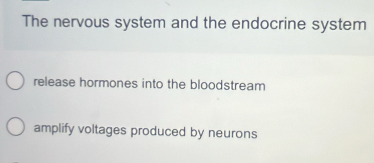 The nervous system and the endocrine system
release hormones into the bloodstream
amplify voltages produced by neurons