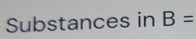 Substances in B=