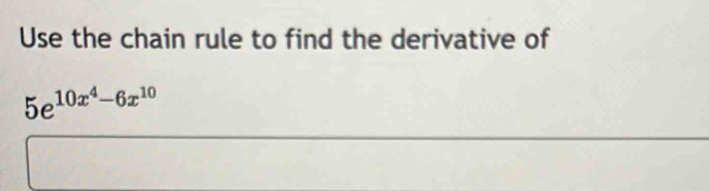 Use the chain rule to find the derivative of
5e^(10x^4)-6x^(10)