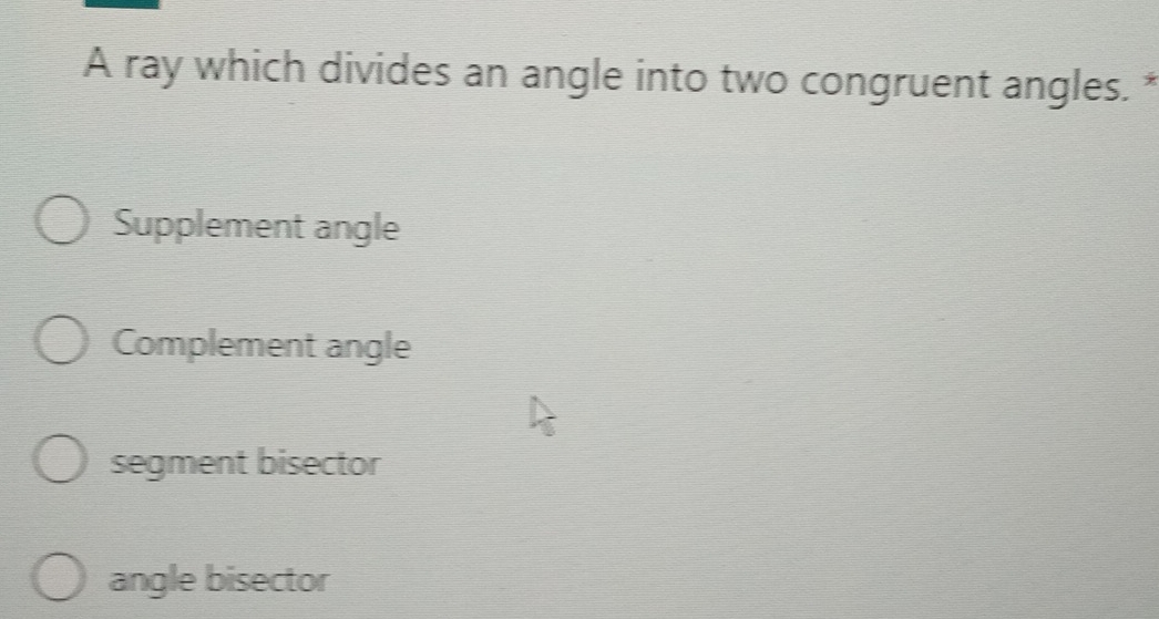 A ray which divides an angle into two congruent angles. *
Supplement angle
Complement angle
segment bisector
angle bisector