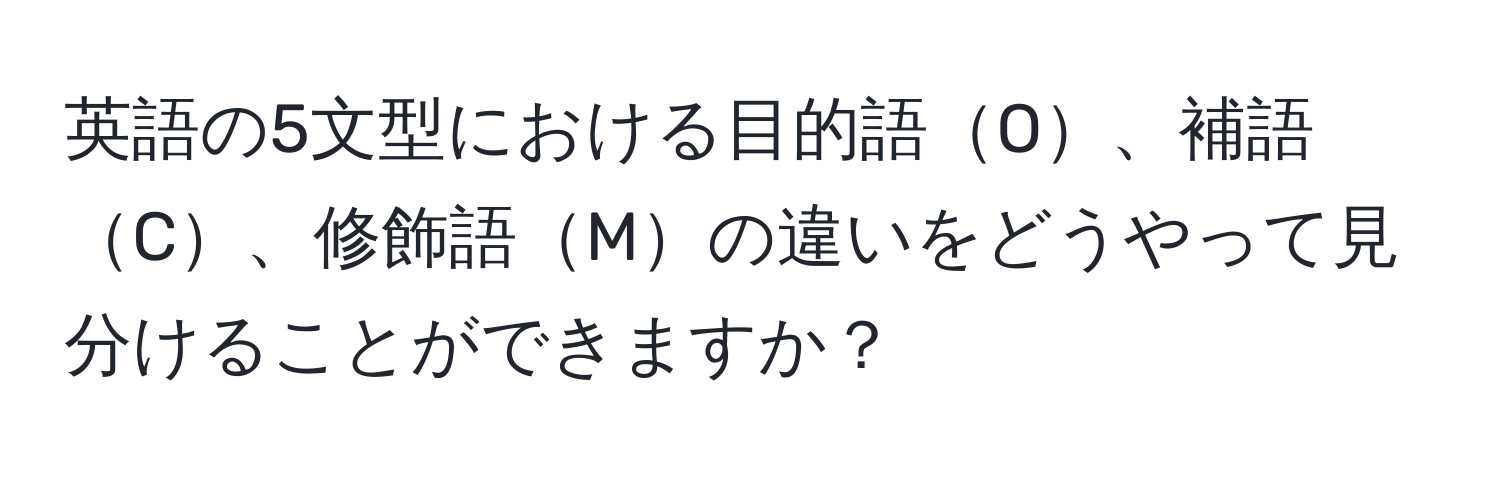 英語の5文型における目的語O、補語C、修飾語Mの違いをどうやって見分けることができますか？