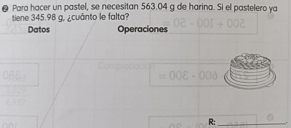 ❷ Para hacer un pastel, se necesitan 563.04 g de harina. Si el pastelero ya 
tiene 345.98 g, ¿cuánto le falta? 
Datos Operaciones 
R:_ 
.