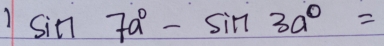 sin 7a°-sin 3a°=