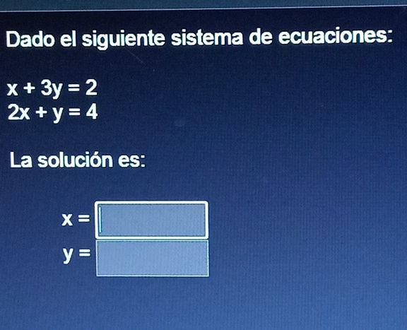 Dado el siguiente sistema de ecuaciones:
x+3y=2
2x+y=4
La solución es:
x=
y=
 □ /□  