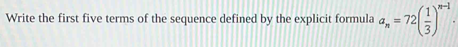 Write the first five terms of the sequence defined by the explicit formula a_n=72( 1/3 )^n-1.