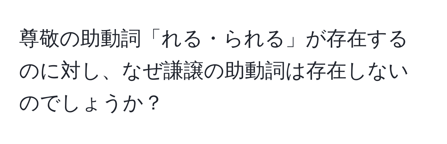 尊敬の助動詞「れる・られる」が存在するのに対し、なぜ謙譲の助動詞は存在しないのでしょうか？