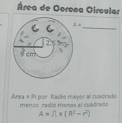 Área de Corona Circular 
_
A=
Área = Pi por Radio mayor al cuadrado 
menos radio menos al cuadrado
A=π * (R^2-r^2)