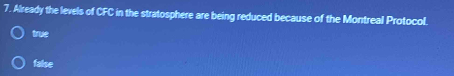 Already the levels of CFC in the stratosphere are being reduced because of the Montreal Protocol.
true
false