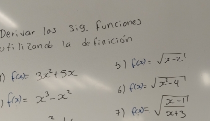 Derivar las sig. funciones 
ofilizand la do finicion 
5) f(x)=sqrt(x-2)
f(x)=3x^2+5x
f(x)=x^3-x^2 6) f(x)=sqrt(x^2-4)
2 
) f(x)=sqrt(frac x-1)x+3