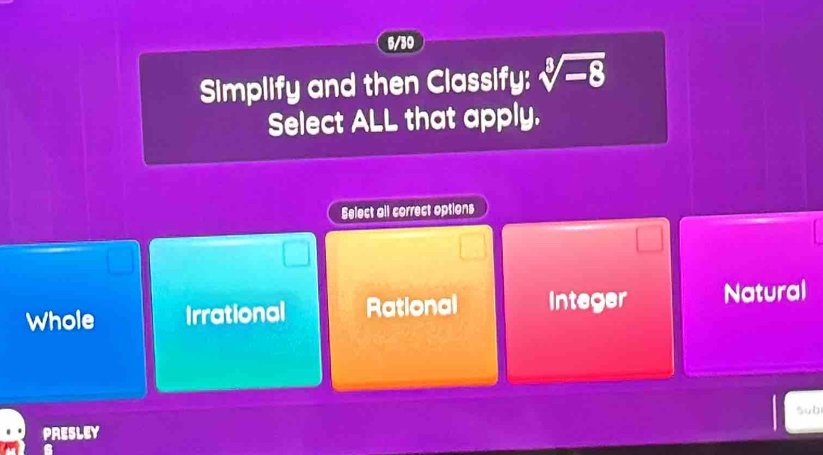 6/30
Simplify and then Classify: sqrt[3](-8)
Select ALL that apply.
Select all correct options
Whole Irrational Rational Integer Natural
5ub
PRESLEY