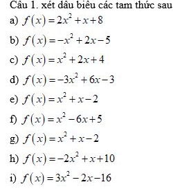 xét dầu biêu các tam thức sau 
a) f(x)=2x^2+x+8
b) f(x)=-x^2+2x-5
c) f(x)=x^2+2x+4
d) f(x)=-3x^2+6x-3
e) f(x)=x^2+x-2
f) f(x)=x^2-6x+5
g) f(x)=x^2+x-2
h) f(x)=-2x^2+x+10
i) f(x)=3x^2-2x-16