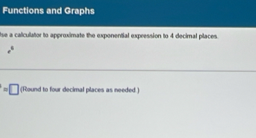 Functions and Graphs 
se a calculator to approximate the exponential expression to 4 decimal places.
e°
approx □ (Round to four decimal places as needed.)