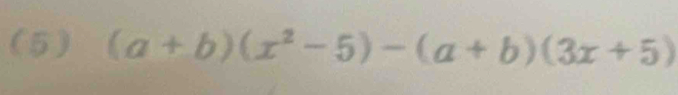 (5) (a+b)(x^2-5)-(a+b)(3x+5)