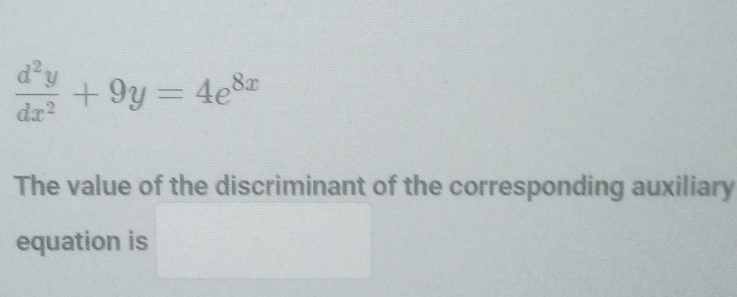  d^2y/dx^2 +9y=4e^(8x)
The value of the discriminant of the corresponding auxiliary 
equation is