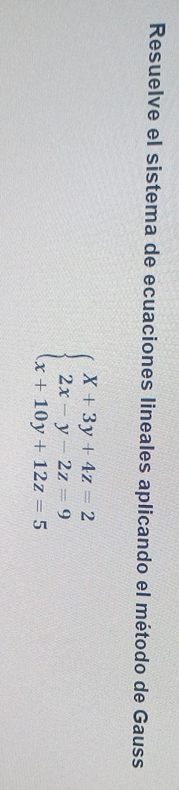 Resuelve el sistema de ecuaciones lineales aplicando el método de Gauss
beginarrayl X+3y+4z=2 2x-y-2z=9 x+10y+12z=5endarray.