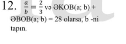  a/b = 2/3  və ək _  OB(a;b)+
əBO B(a;b)=28 olarsa, b-ni
tapın.