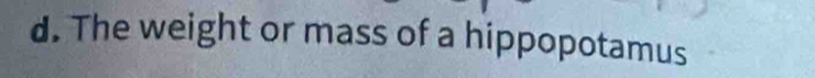 The weight or mass of a hippopotamus