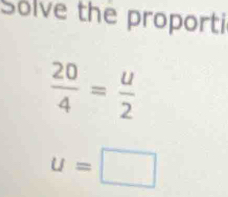 Solve the proporti
 20/4 = u/2 
u=□