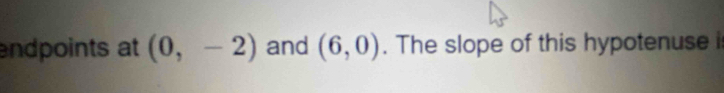 endpoints at (0,-2) and (6,0). The slope of this hypotenuse i