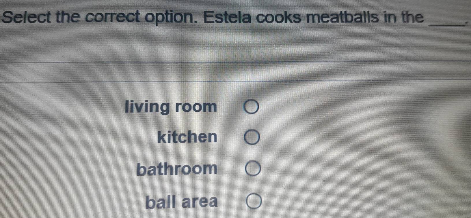 Select the correct option. Estela cooks meatballs in the_
living room
kitchen
bathroom
ball area