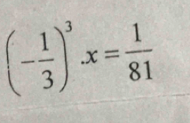 (- 1/3 )^3x= 1/81 