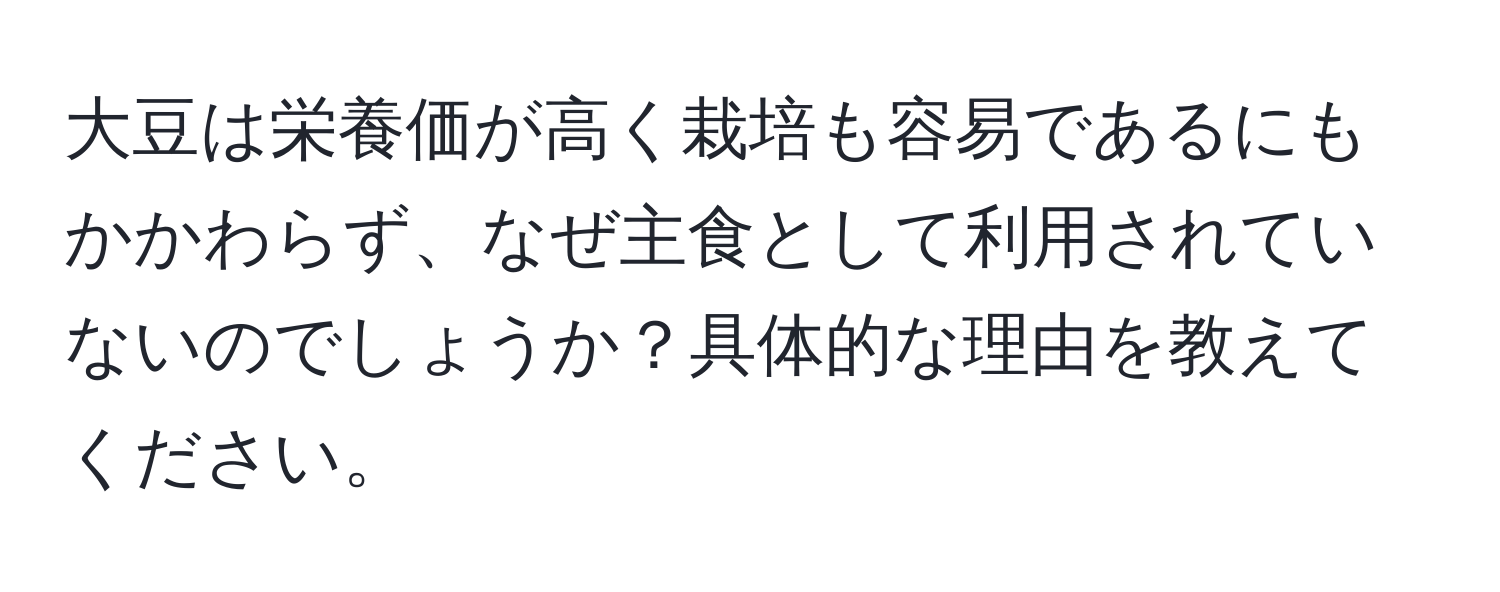 大豆は栄養価が高く栽培も容易であるにもかかわらず、なぜ主食として利用されていないのでしょうか？具体的な理由を教えてください。