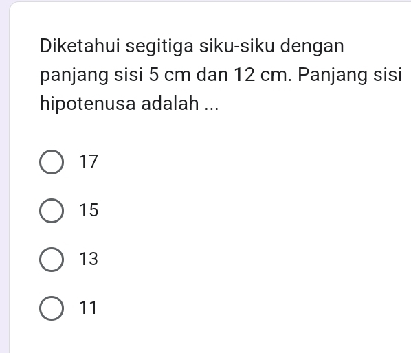 Diketahui segitiga siku-siku dengan
panjang sisi 5 cm dan 12 cm. Panjang sisi
hipotenusa adalah ...
17
15
13
11