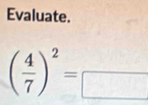 Evaluate.
( 4/7 )^2=frac 