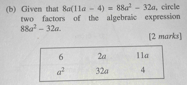 Given that 8a(11a-4)=88a^2-32a , circle
two factors of the algebraic expression
88a^2-32a.
[2 marks]