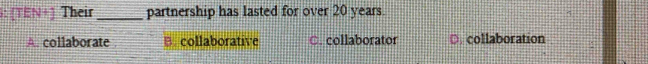 [TEN+] Their_ partnership has lasted for over 20 years.
A. collaborate B. collaborative C. collaborator D. collaboration